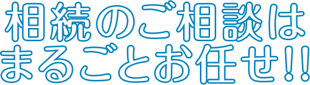 相続のご相談はまるごとお任せ！！